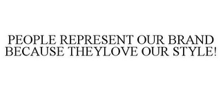 PEOPLE REPRESENT OUR BRAND BECAUSE THEYLOVE OUR STYLE!