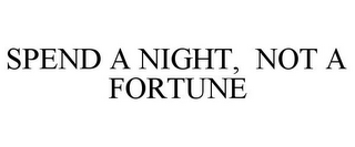 SPEND A NIGHT, NOT A FORTUNE