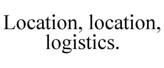 LOCATION, LOCATION, LOGISTICS.