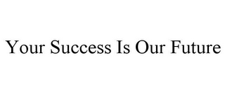 YOUR SUCCESS IS OUR FUTURE