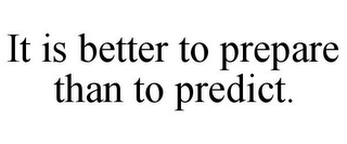 IT IS BETTER TO PREPARE THAN TO PREDICT.