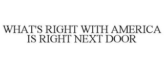 WHAT'S RIGHT WITH AMERICA IS RIGHT NEXT DOOR