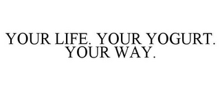 YOUR LIFE. YOUR YOGURT. YOUR WAY.