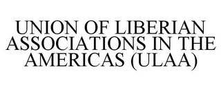 UNION OF LIBERIAN ASSOCIATIONS IN THE AMERICAS (ULAA)