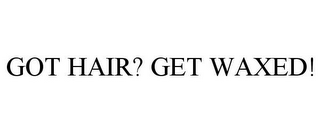 GOT HAIR? GET WAXED!