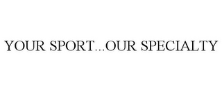 YOUR SPORT...OUR SPECIALTY