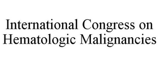 INTERNATIONAL CONGRESS ON HEMATOLOGIC MALIGNANCIES