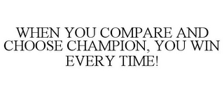 WHEN YOU COMPARE AND CHOOSE CHAMPION, YOU WIN EVERY TIME!