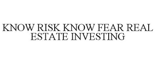 KNOW RISK KNOW FEAR REAL ESTATE INVESTING