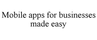 MOBILE APPS FOR BUSINESSES MADE EASY