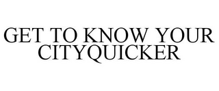 GET TO KNOW YOUR CITYQUICKER