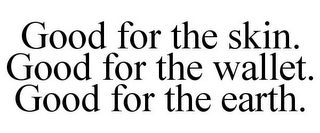 GOOD FOR THE SKIN. GOOD FOR THE WALLET. GOOD FOR THE EARTH.