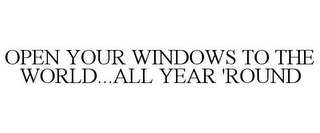 OPEN YOUR WINDOWS TO THE WORLD...ALL YEAR 'ROUND