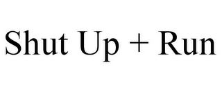 SHUT UP + RUN