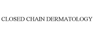 CLOSED CHAIN DERMATOLOGY