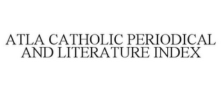 ATLA CATHOLIC PERIODICAL AND LITERATURE INDEX