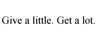 GIVE A LITTLE. GET A LOT.