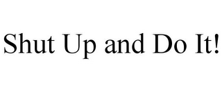 SHUT UP AND DO IT!