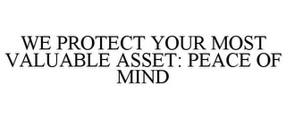 WE PROTECT YOUR MOST VALUABLE ASSET: PEACE OF MIND