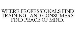 WHERE PROFESSIONALS FIND TRAINING. AND CONSUMERS FIND PEACE OF MIND.