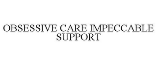 OBSESSIVE CARE IMPECCABLE SUPPORT