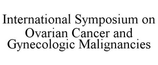 INTERNATIONAL SYMPOSIUM ON OVARIAN CANCER AND GYNECOLOGIC MALIGNANCIES