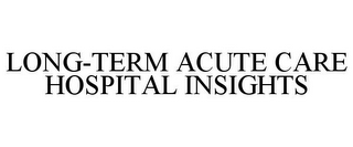 LONG-TERM ACUTE CARE HOSPITAL INSIGHTS