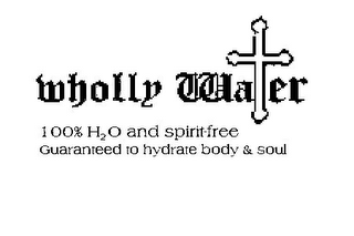 WHOLLY WATER 100% H2O AND SPIRIT-FREE GUARANTEED TO HYDRATE BODY & SOUL