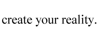 CREATE YOUR REALITY.