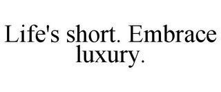 LIFE'S SHORT. EMBRACE LUXURY.