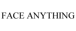 FACE ANYTHING