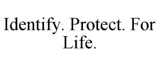 IDENTIFY. PROTECT. FOR LIFE.