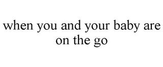 WHEN YOU AND YOUR BABY ARE ON THE GO