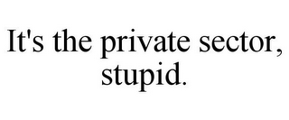 IT'S THE PRIVATE SECTOR, STUPID.