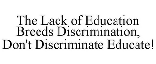 THE LACK OF EDUCATION BREEDS DISCRIMINATION, DON'T DISCRIMINATE EDUCATE!