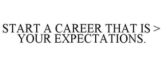 START A CAREER THAT IS > YOUR EXPECTATIONS.