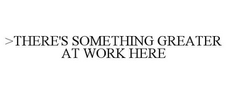 >THERE'S SOMETHING GREATER AT WORK HERE