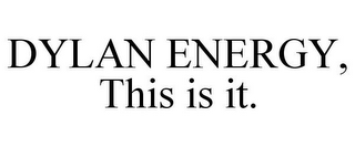 DYLAN ENERGY, THIS IS IT.