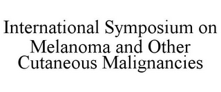 INTERNATIONAL SYMPOSIUM ON MELANOMA ANDOTHER CUTANEOUS MALIGNANCIES