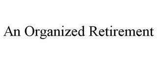 AN ORGANIZED RETIREMENT