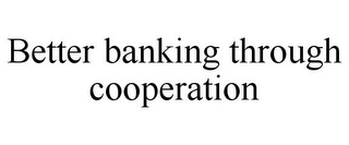 BETTER BANKING THROUGH COOPERATION