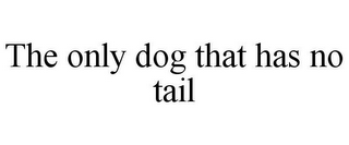 THE ONLY DOG THAT HAS NO TAIL
