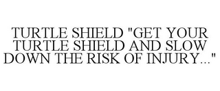 TURTLE SHIELD "GET YOUR TURTLE SHIELD AND SLOW DOWN THE RISK OF INJURY..."