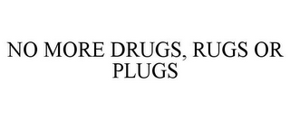 NO MORE DRUGS, RUGS OR PLUGS