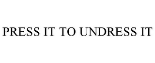 PRESS IT TO UNDRESS IT