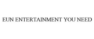 EUN ENTERTAINMENT YOU NEED