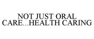 NOT JUST ORAL CARE...HEALTH CARING