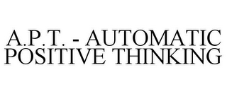 A.P.T. - AUTOMATIC POSITIVE THINKING