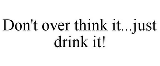 DON'T OVER THINK IT...JUST DRINK IT!