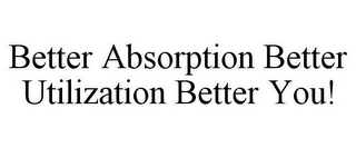 BETTER ABSORPTION BETTER UTILIZATION BETTER YOU!